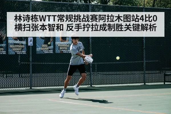 林诗栋WTT常规挑战赛阿拉木图站4比0横扫张本智和 反手拧拉成制胜关键解析