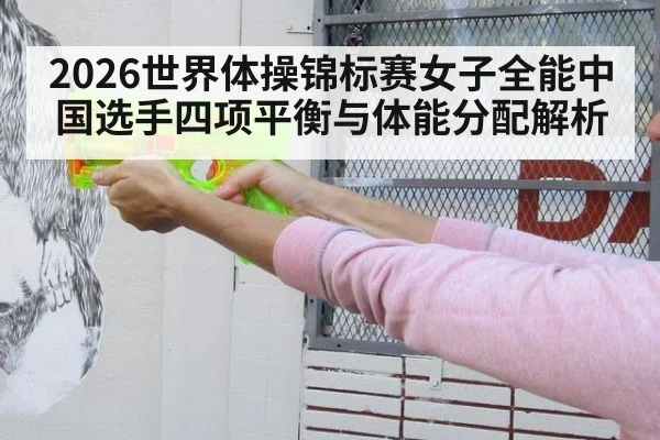 2026世界体操锦标赛女子全能中国选手四项平衡与体能分配解析