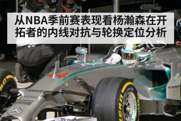 从NBA季前赛表现看杨瀚森在开拓者的内线对抗与轮换定位分析